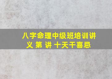 八字命理中级班培训讲义 第 讲 十天干喜忌